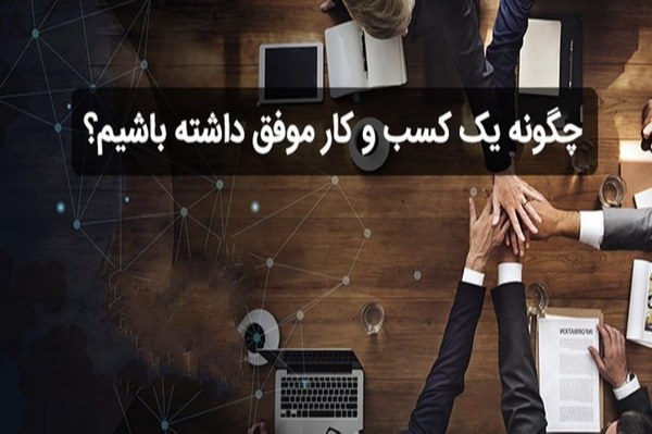 چگونه یک کسب و کار موفق داشته باشیم؟